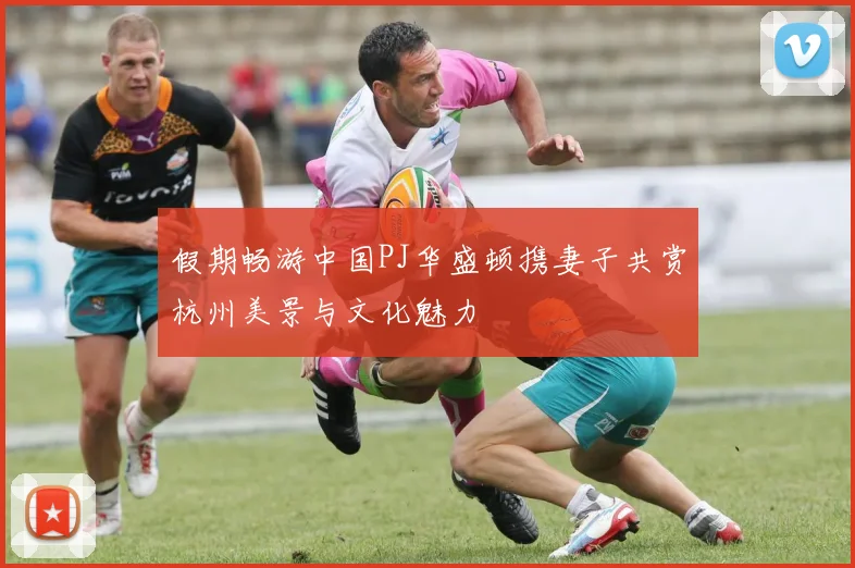 假期畅游中国PJ华盛顿携妻子共赏杭州美景与文化魅力