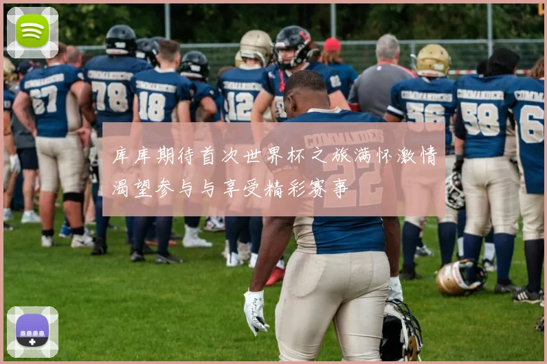 库库期待首次世界杯之旅满怀激情渴望参与与享受精彩赛事