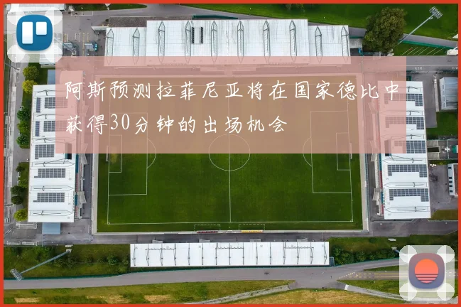 阿斯预测拉菲尼亚将在国家德比中获得30分钟的出场机会