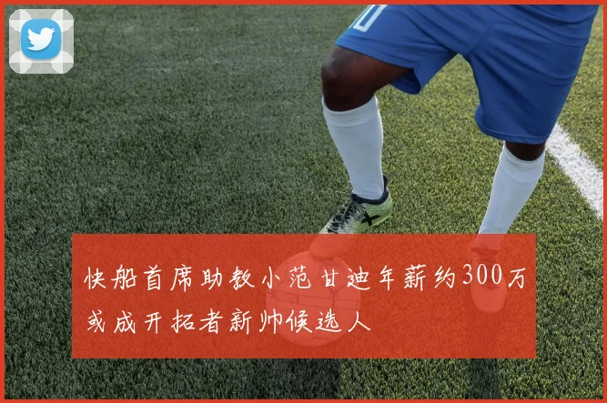 快船首席助教小范甘迪年薪约300万或成开拓者新帅候选人
