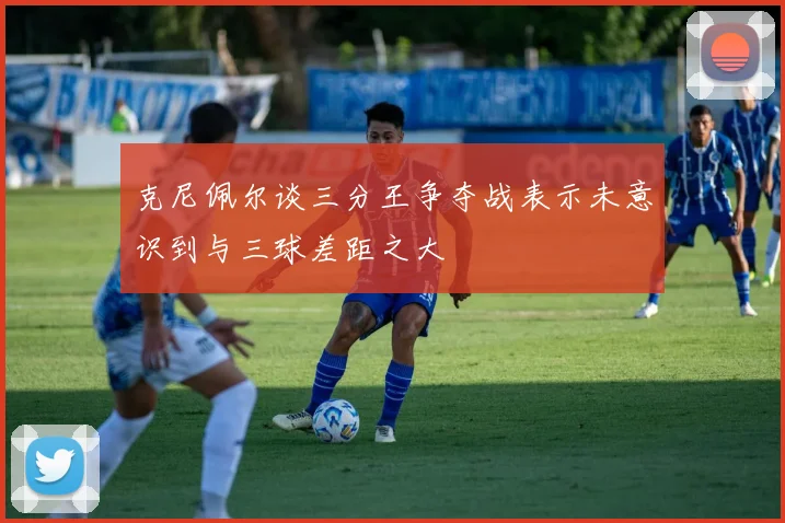 克尼佩尔谈三分王争夺战表示未意识到与三球差距之大