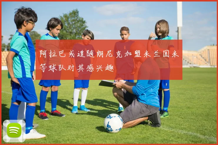 阿拉巴或追随朗尼克加盟米兰国米等球队对其感兴趣