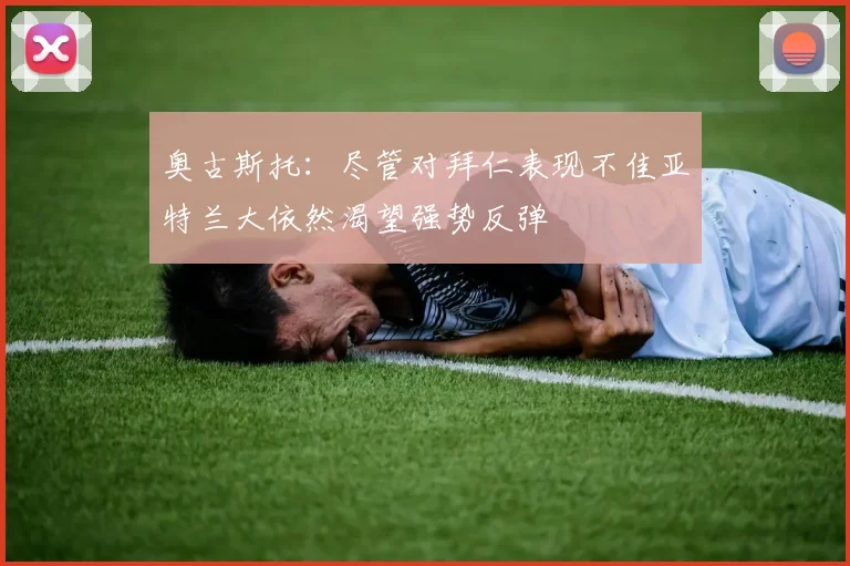 奥古斯托：尽管对拜仁表现不佳亚特兰大依然渴望强势反弹