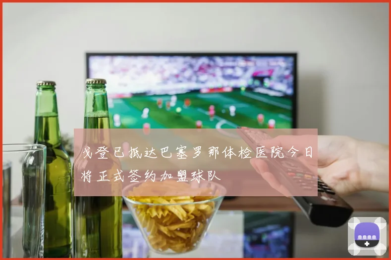 戈登已抵达巴塞罗那体检医院今日将正式签约加盟球队