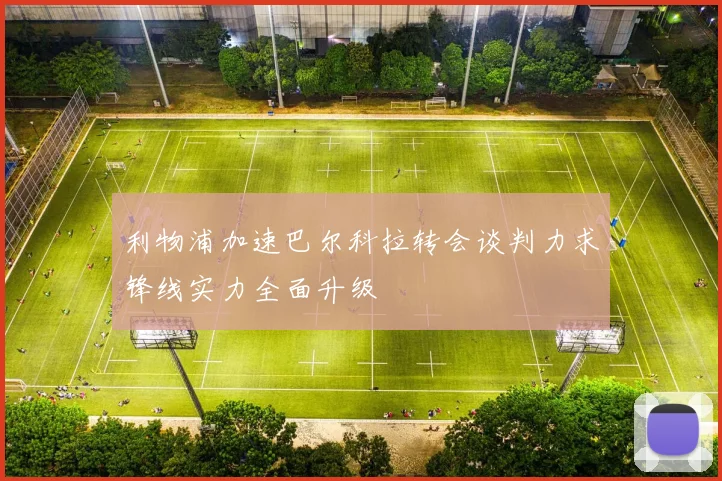 利物浦加速巴尔科拉转会谈判力求锋线实力全面升级