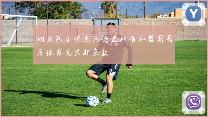 切尔西小将杰西德里租借加盟葡萄牙体育无买断条款