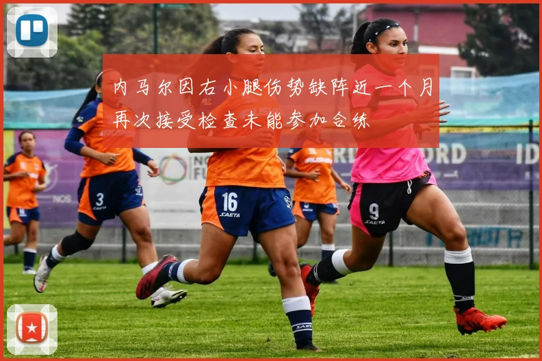 内马尔因右小腿伤势缺阵近一个月再次接受检查未能参加合练