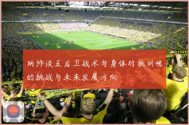 纳帅谈五后卫战术与身体对抗训练的挑战与未来发展方向