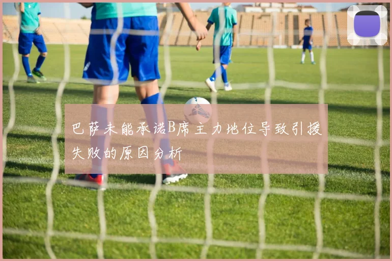 巴萨未能承诺B席主力地位导致引援失败的原因分析