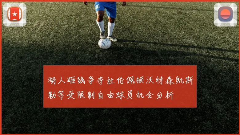 湖人砸钱争夺杜伦佩顿沃特森凯斯勒等受限制自由球员机会分析