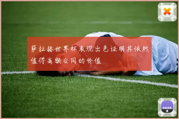 萨拉赫世界杯表现出色证明其依然值得高额合同的价值