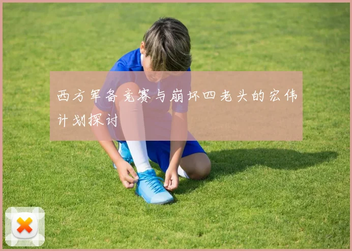 西方军备竞赛与崩坏四老头的宏伟计划探讨